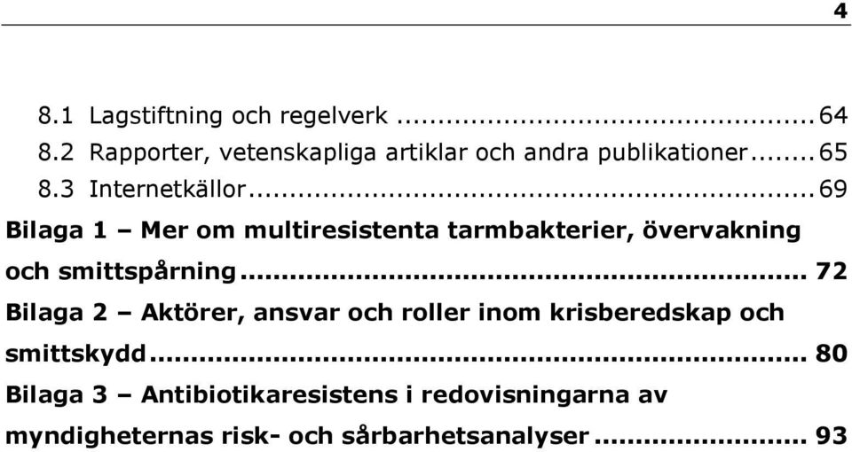 .. 69 Bilaga 1 Mer om multiresistenta tarmbakterier, övervakning och smittspårning.