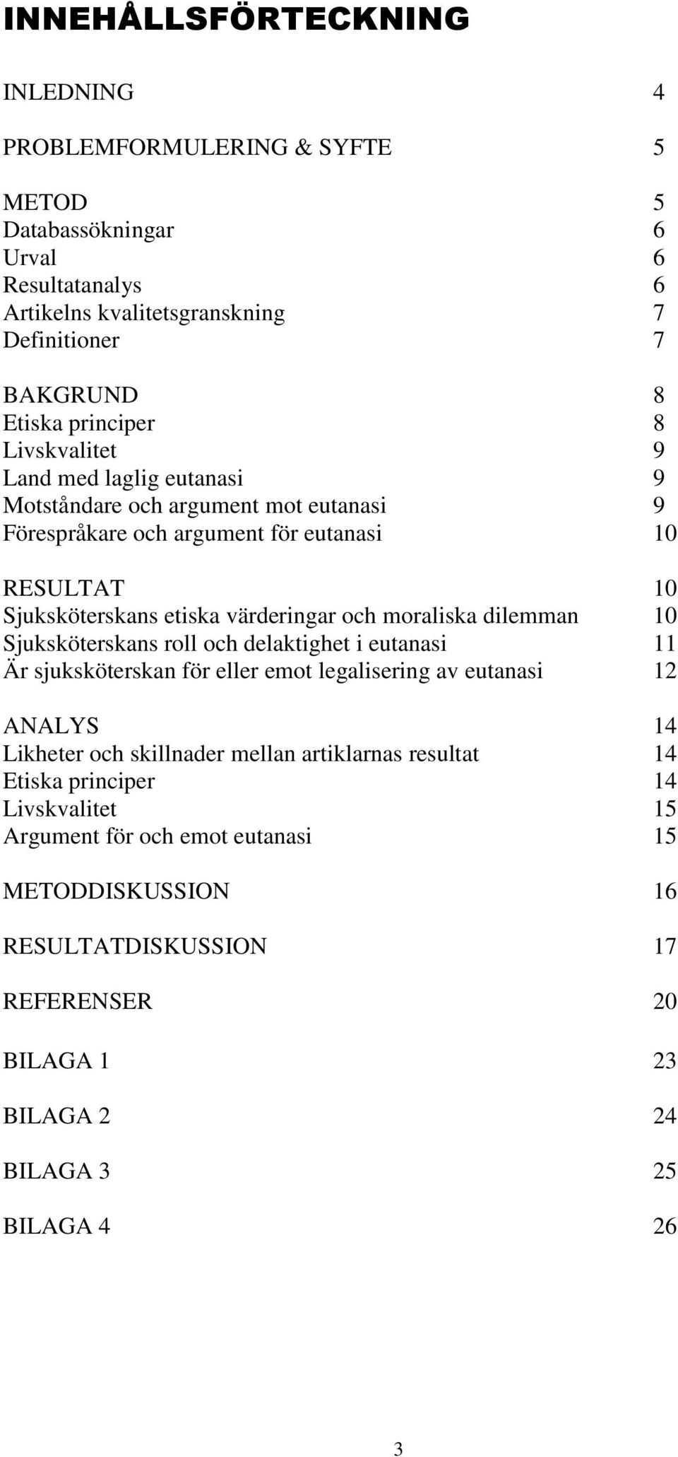 och moraliska dilemman 10 Sjuksköterskans roll och delaktighet i eutanasi 11 Är sjuksköterskan för eller emot legalisering av eutanasi 12 ANALYS 14 Likheter och skillnader mellan