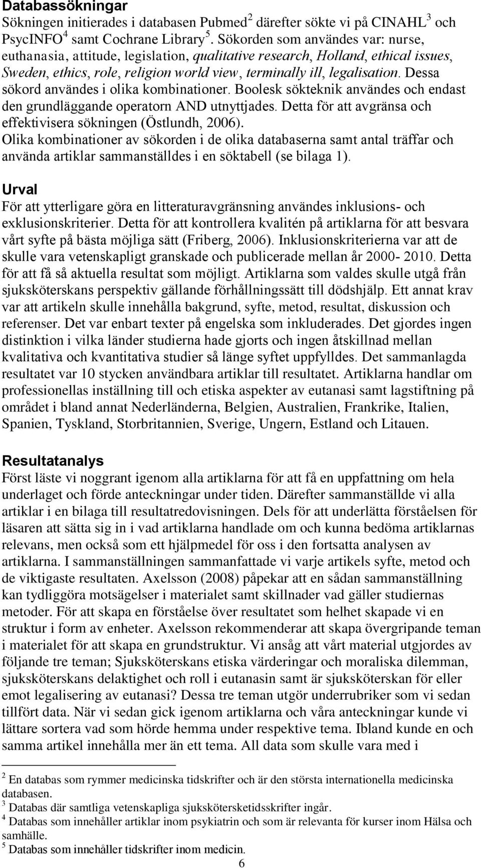 Dessa sökord användes i olika kombinationer. Boolesk sökteknik användes och endast den grundläggande operatorn AND utnyttjades. Detta för att avgränsa och effektivisera sökningen (Östlundh, 2006).