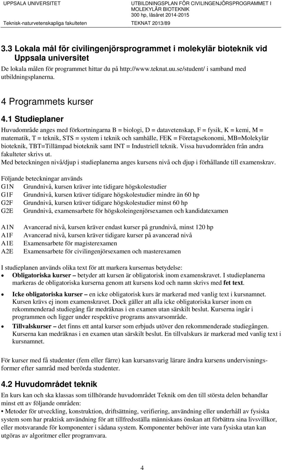 1 Studieplaner Huvudområde anges med förkortningarna B = biologi, D = datavetenskap, F = fysik, K = kemi, M = matematik, T = teknik, STS = system i teknik och samhälle, FEK = Företagsekonomi,