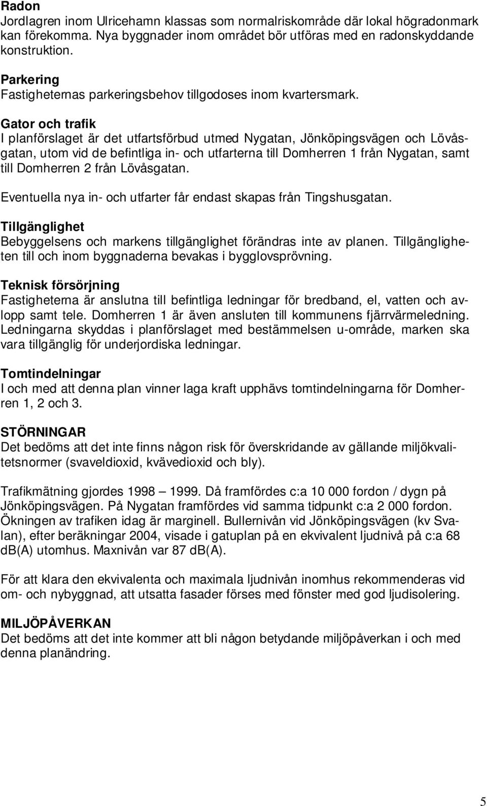 Gator och trafik I planförslaget är det utfartsförbud utmed Nygatan, Jönköpingsvägen och Lövåsgatan, utom vid de befintliga in- och utfarterna till Domherren 1 från Nygatan, samt till Domherren 2