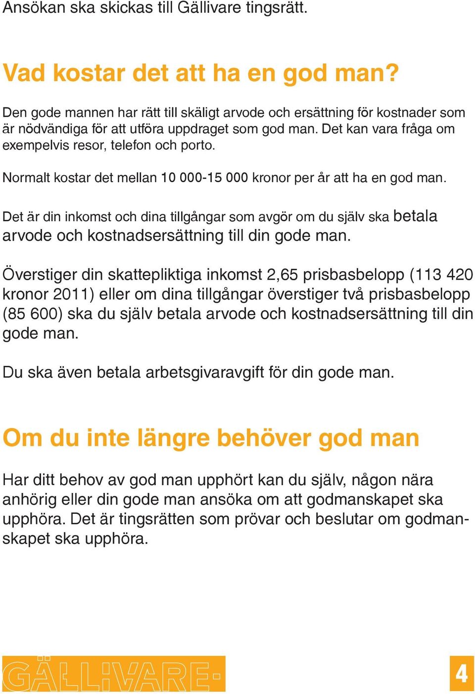 Normalt kostar det mellan 10 000-15 000 kronor per år att ha en god man. Det är din inkomst och dina tillgångar som avgör om du själv ska betala arvode och kostnadsersättning till din gode man.