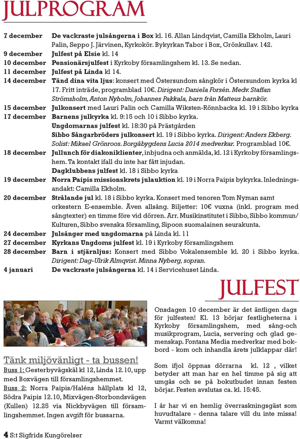 14 december Tänd dina vita ljus: konsert med Östersundom sångkör i Östersundom kyrka kl 17. Fritt inträde, programblad 10. Dirigent: Daniela Forsén. Medv.