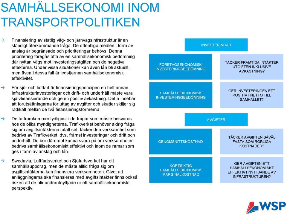 Denna prioritering föregås ofta av en samhällsekonomisk bedömning där nyttan vägs mot investeringsutgiften och de negativa effekterna.