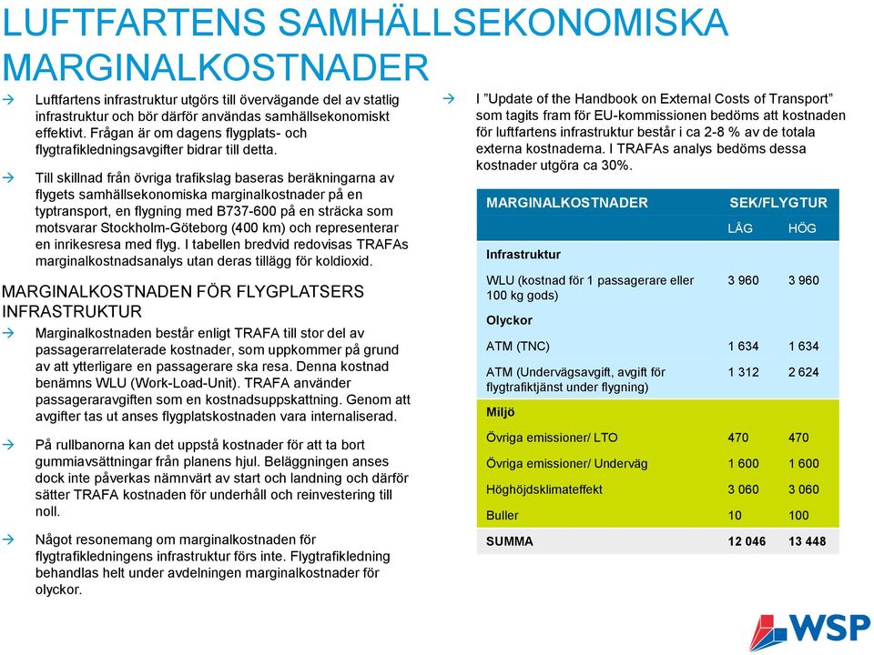 Till skillnad från övriga trafikslag baseras beräkningarna av flygets samhällsekonomiska marginalkostnader på en typtransport, en flygning med B737-600 på en sträcka som motsvarar Stockholm-Göteborg