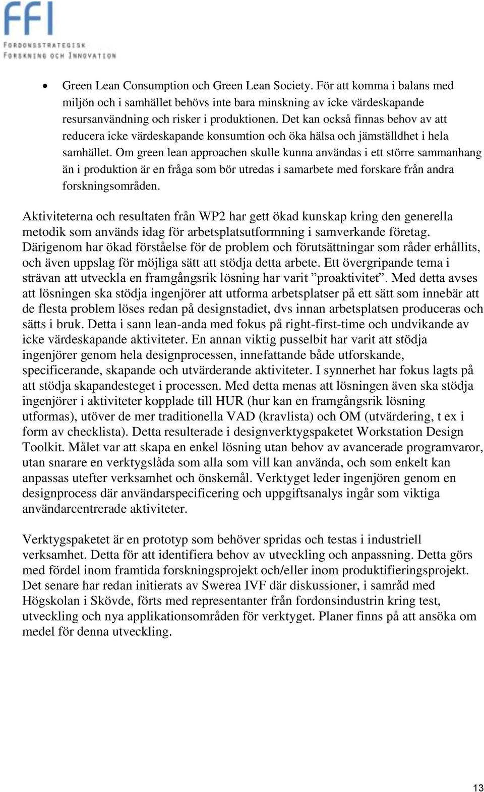 Om green lean approachen skulle kunna användas i ett större sammanhang än i produktion är en fråga som bör utredas i samarbete med forskare från andra forskningsområden.