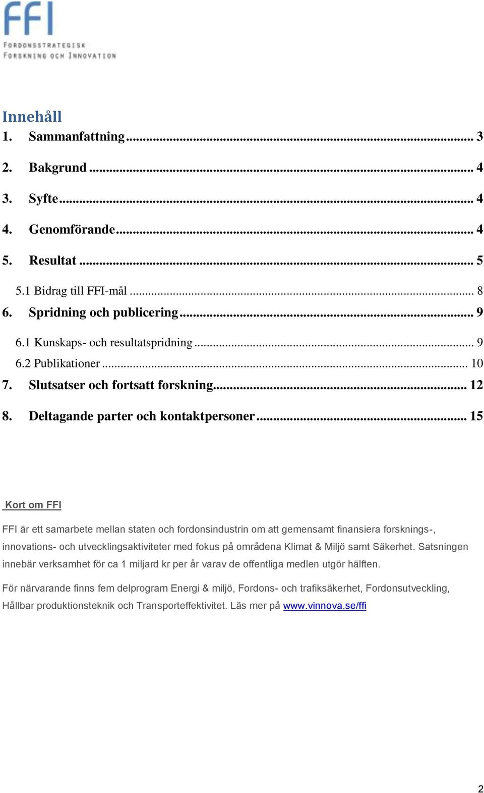 .. 15 Kort om FFI FFI är ett samarbete mellan staten och fordonsindustrin om att gemensamt finansiera forsknings-, innovations- och utvecklingsaktiviteter med fokus på områdena Klimat & Miljö samt