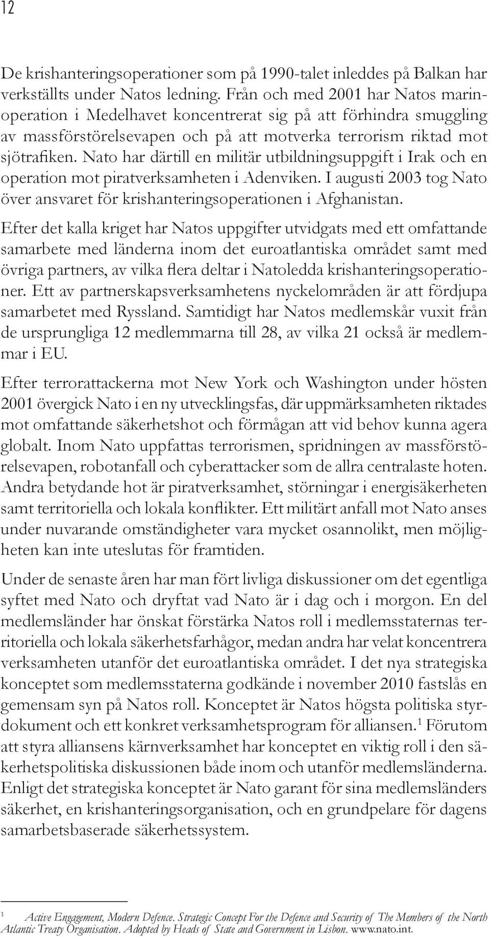 Nato har därtill en militär utbildningsuppgift i Irak och en operation mot piratverksamheten i Adenviken. I augusti 2003 tog Nato över ansvaret för krishanteringsoperationen i Afghanistan.