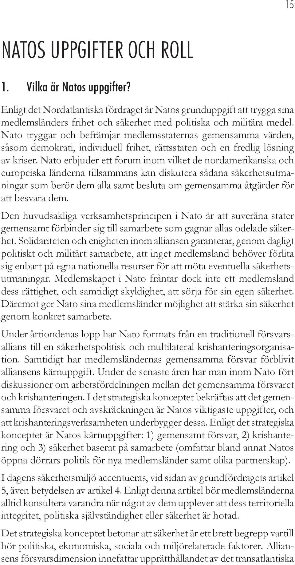 Nato erbjuder ett forum inom vilket de nordamerikanska och europeiska länderna tillsammans kan diskutera sådana säkerhetsutmaningar som berör dem alla samt besluta om gemensamma åtgärder för att