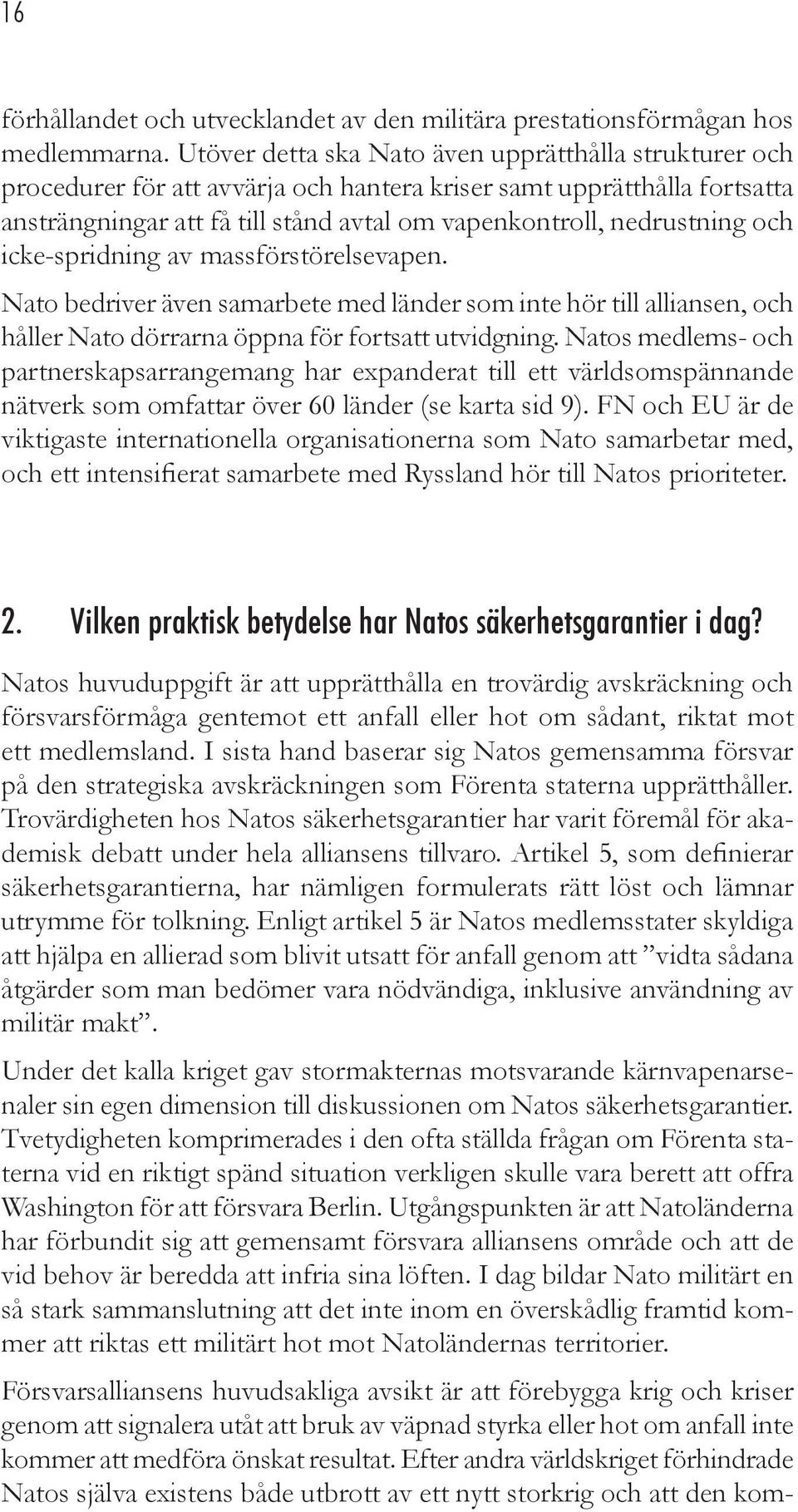 och icke-spridning av massförstörelsevapen. Nato bedriver även samarbete med länder som inte hör till alliansen, och håller Nato dörrarna öppna för fortsatt utvidgning.