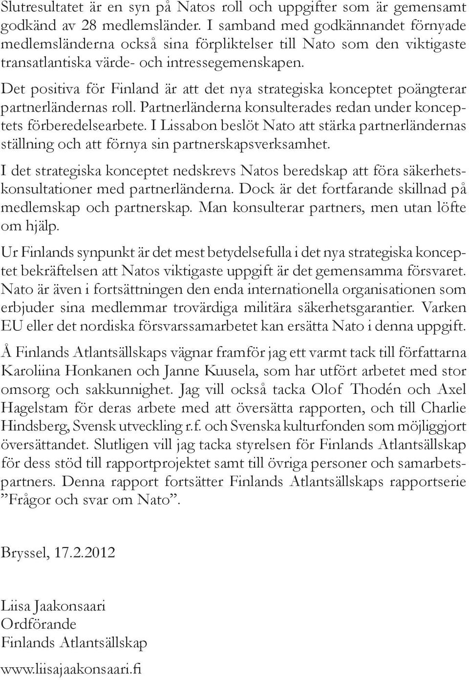 Det positiva för Finland är att det nya strategiska konceptet poängterar partnerländernas roll. Partnerländerna konsulterades redan under konceptets förberedelsearbete.