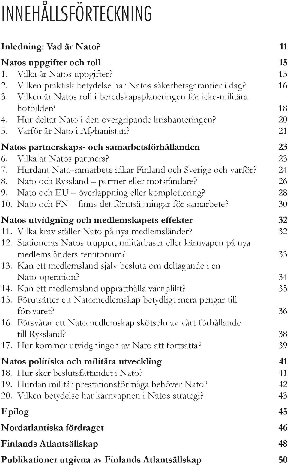 21 Natos partnerskaps- och samarbetsförhållanden 23 6. Vilka är Natos partners? 23 7. Hurdant Nato-samarbete idkar Finland och Sverige och varför? 24 8. Nato och Ryssland partner eller motståndare?