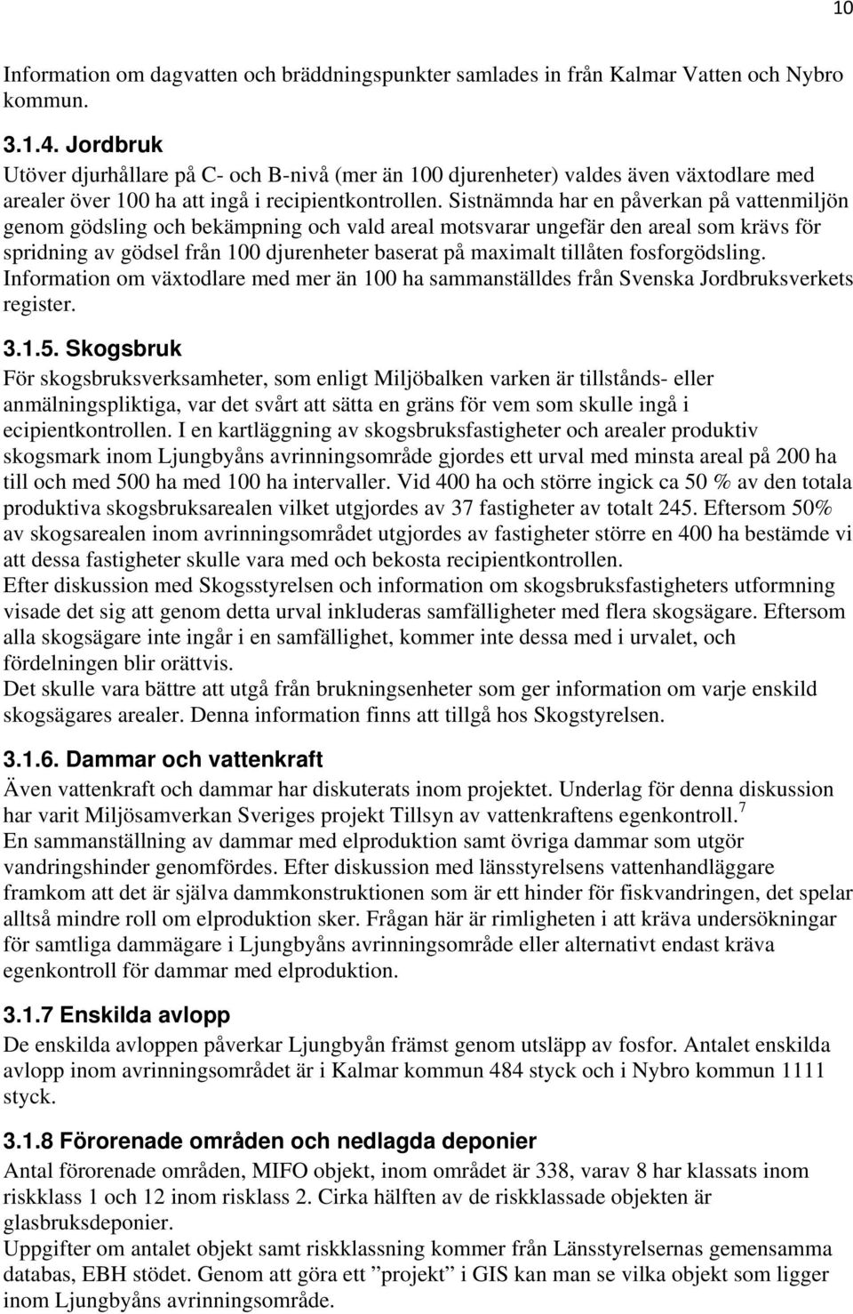 Sistnämnda har en påverkan på vattenmiljön genom gödsling och bekämpning och vald areal motsvarar ungefär den areal som krävs för spridning av gödsel från 100 djurenheter baserat på maximalt tillåten