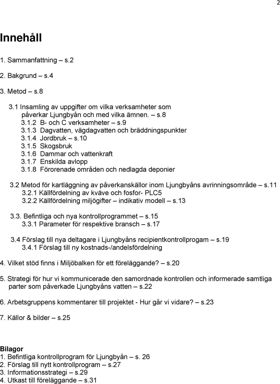 2 Metod för kartläggning av påverkanskällor inom Ljungbyåns avrinningsområde s.11 3.2.1 Källfördelning av kväve och fosfor- PLC5 3.2.2 Källfördelning miljögifter indikativ modell s.13 3.3. Befintliga och nya kontrollprogrammet s.