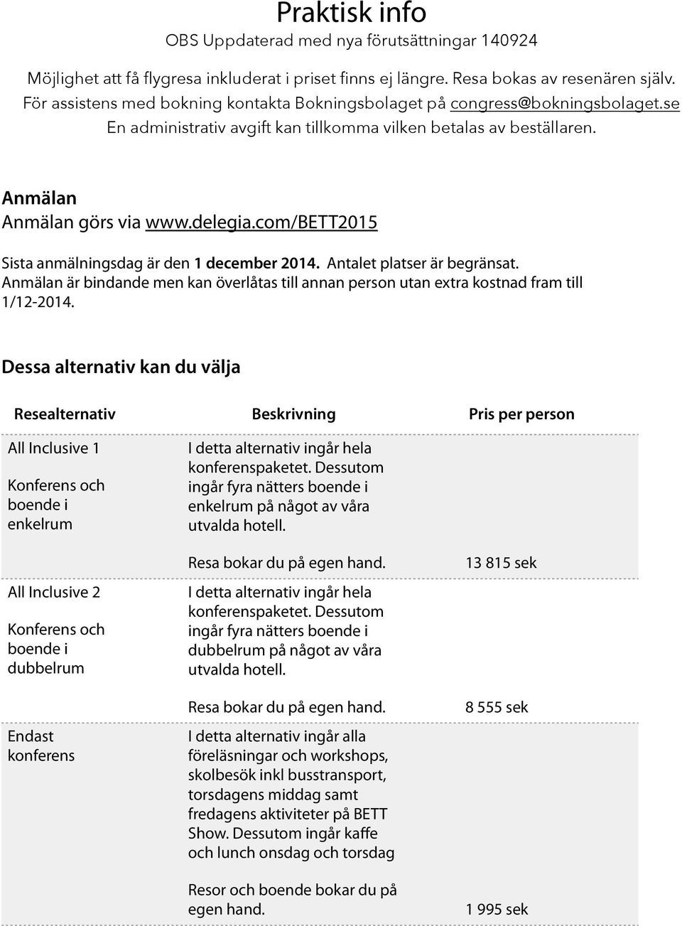 Antalet platser är begränsat. Anmälan är bindande men kan överlåtas till annan person utan extra kostnad fram till 1/12-2014.