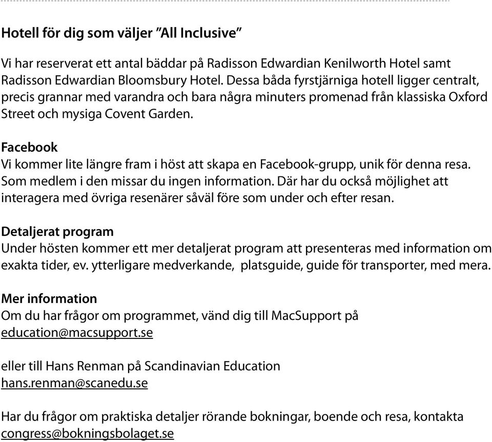 Facebook Vi kommer lite längre fram i höst att skapa en Facebook-grupp, unik för denna resa. Som medlem i den missar du ingen information.