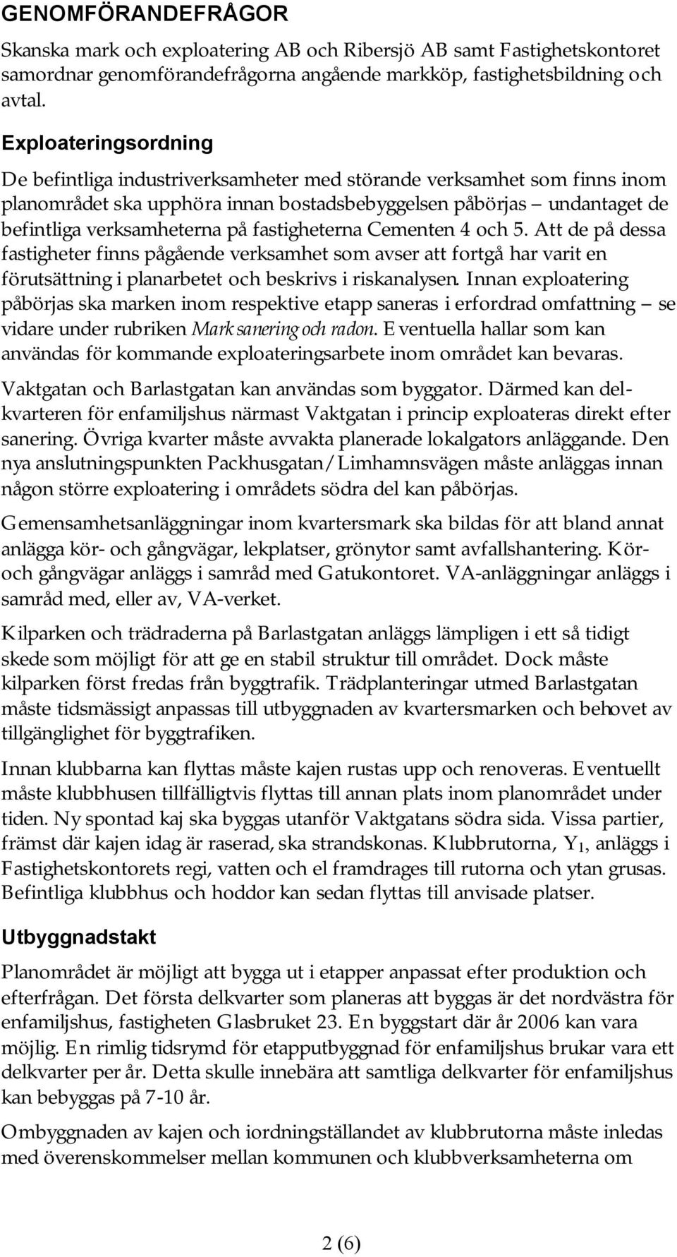 fastigheterna Cementen 4 och 5. Att de på dessa fastigheter finns pågående verksamhet som avser att fortgå har varit en förutsättning i planarbetet och beskrivs i riskanalysen.