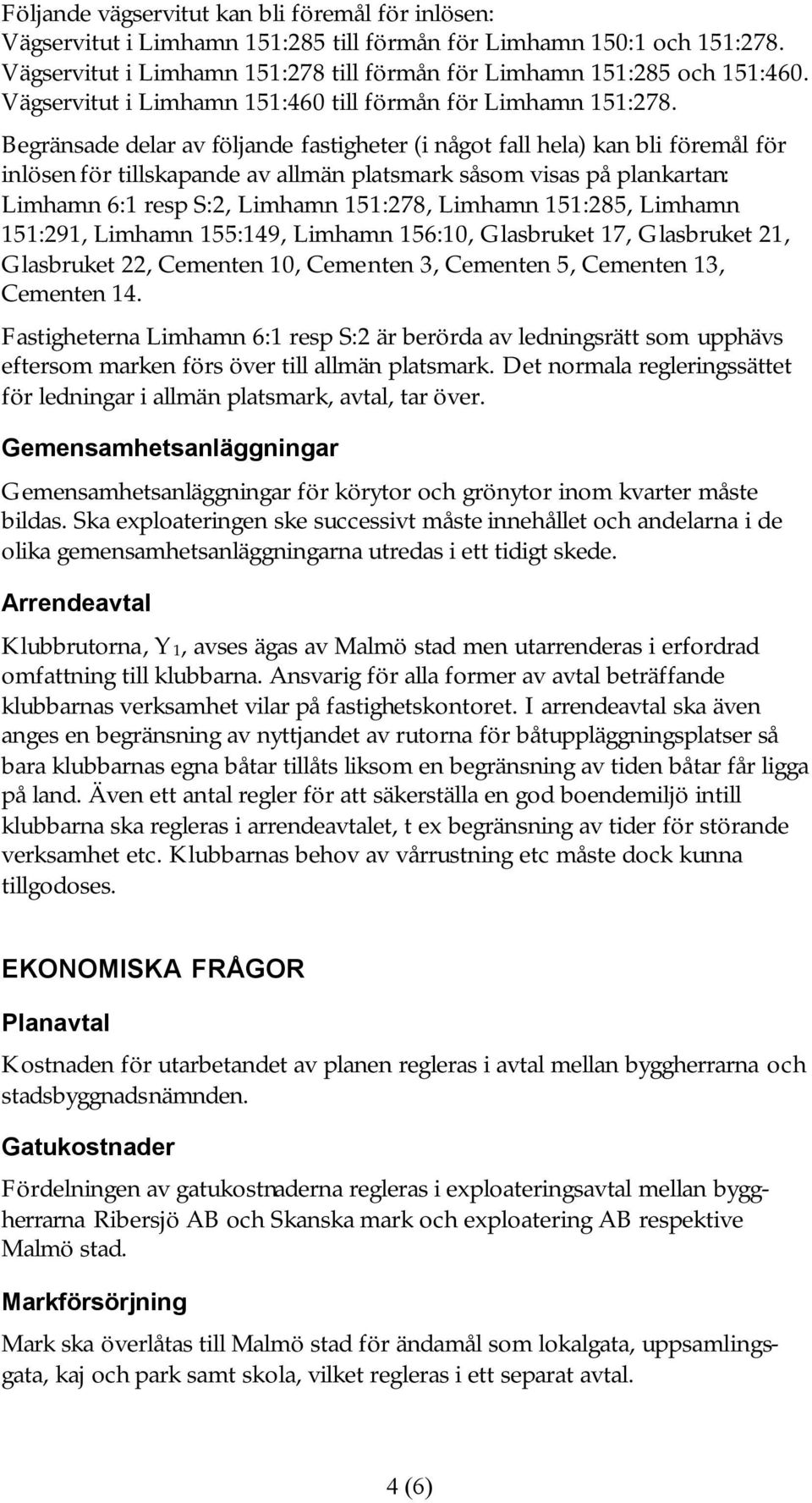 Begränsade delar av följande fastigheter (i något fall hela) kan bli föremål för inlösen för tillskapande av allmän platsmark såsom visas på plankartan: Limhamn 6:1 resp S:2, Limhamn 151:278, Limhamn