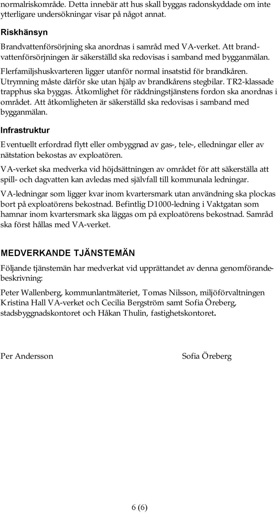 Utrymning måste därför ske utan hjälp av brandkårens stegbilar. TR2-klassade trapphus ska byggas. Åtkomlighet för räddningstjänstens fordon ska anordnas i området.