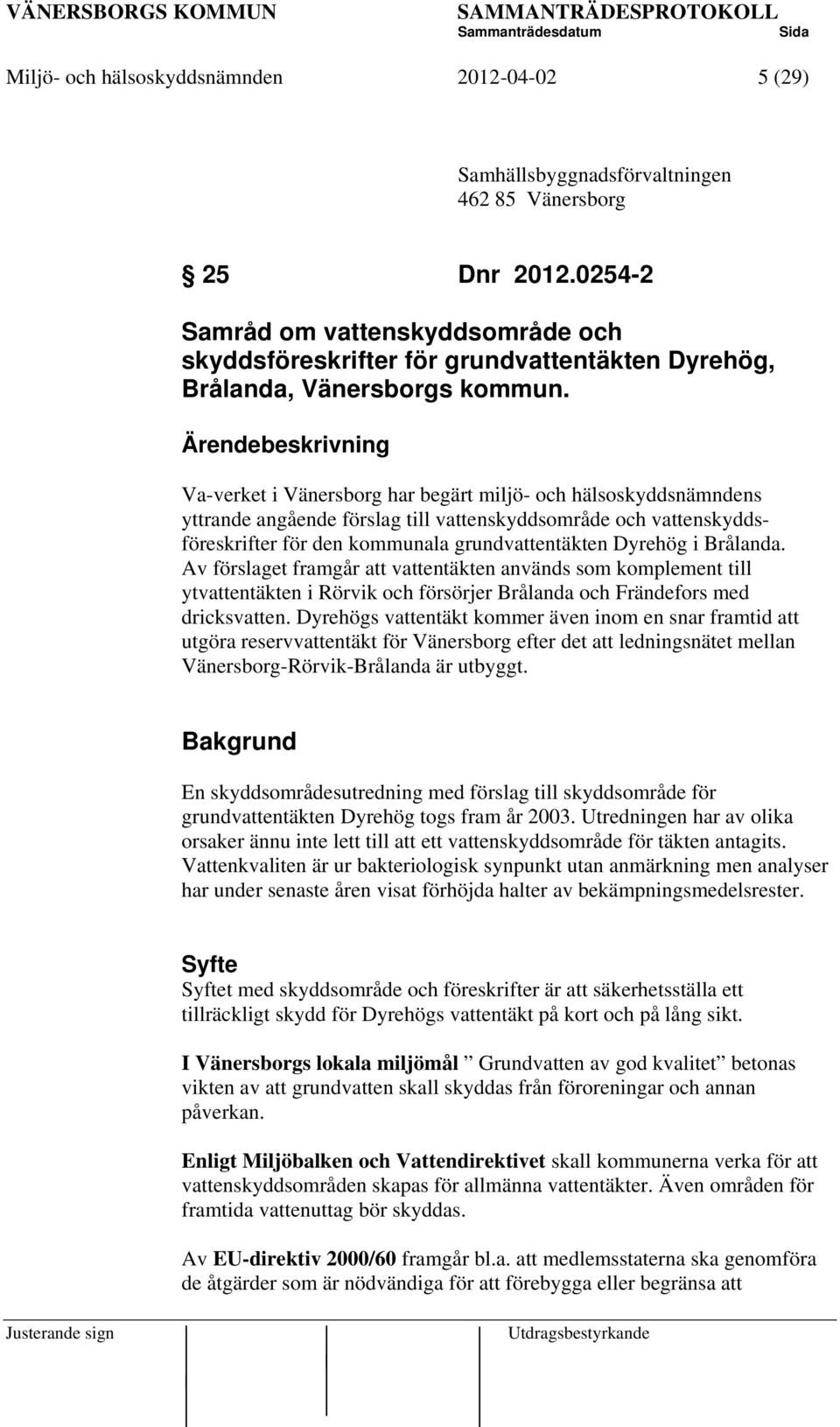 Ärendebeskrivning Va-verket i Vänersborg har begärt miljö- och hälsoskyddsnämndens yttrande angående förslag till vattenskyddsområde och vattenskyddsföreskrifter för den kommunala grundvattentäkten