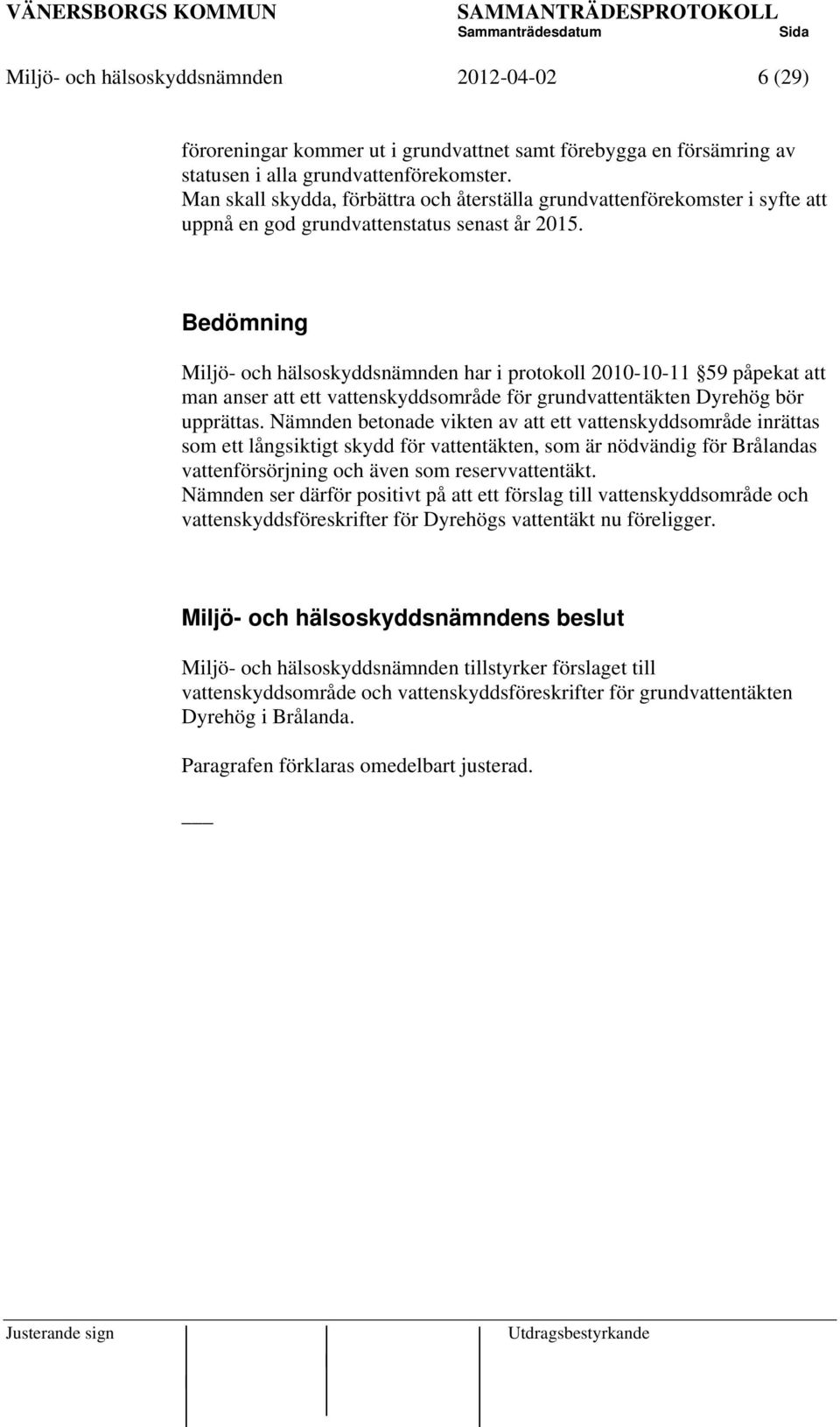 Bedömning Miljö- och hälsoskyddsnämnden har i protokoll 2010-10-11 59 påpekat att man anser att ett vattenskyddsområde för grundvattentäkten Dyrehög bör upprättas.