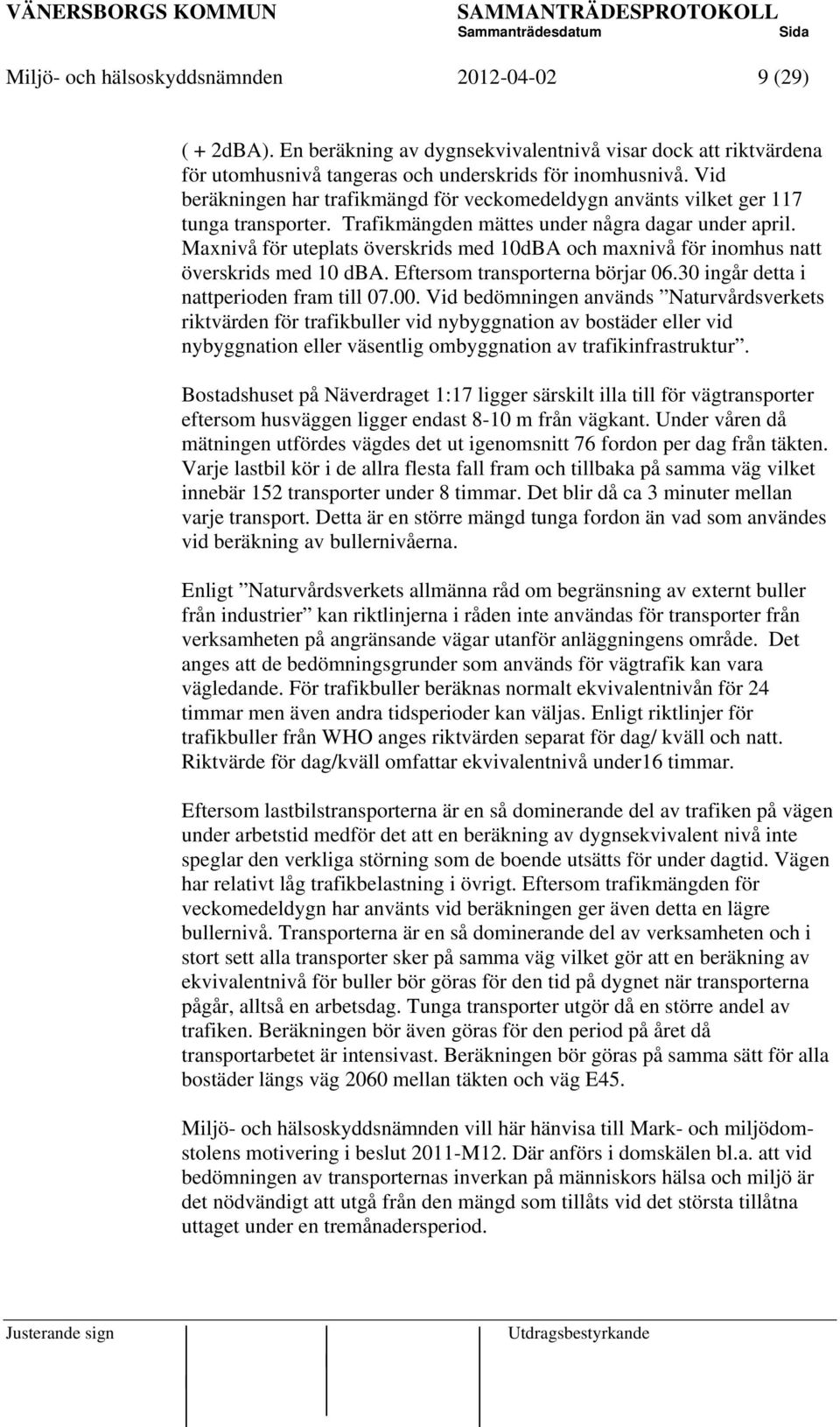 Maxnivå för uteplats överskrids med 10dBA och maxnivå för inomhus natt överskrids med 10 dba. Eftersom transporterna börjar 06.30 ingår detta i nattperioden fram till 07.00.