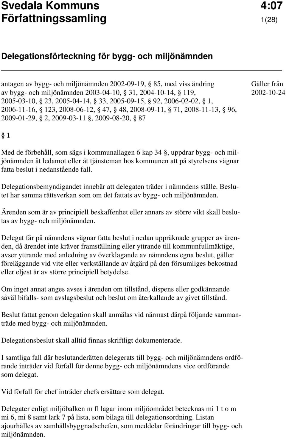 sägs i kommunallagen 6 kap 34, uppdrar bygg- och miljönämnden åt ledamot eller åt tjänsteman hos kommunen att på styrelsens vägnar fatta beslut i nedanstående fall.