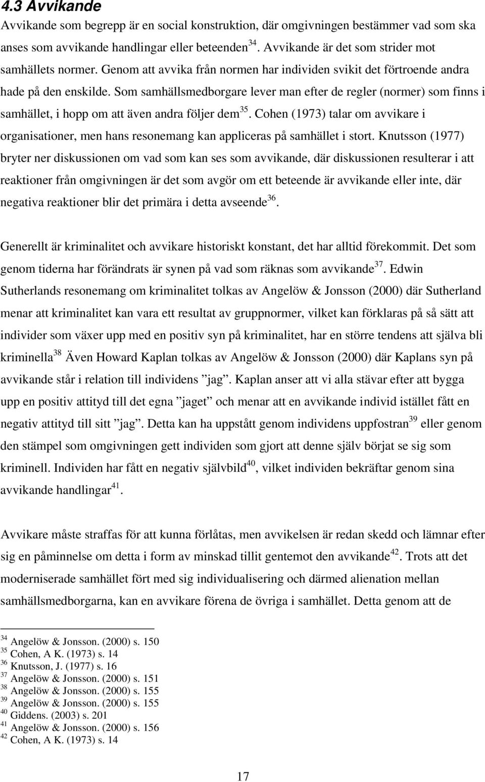 Som samhällsmedborgare lever man efter de regler (normer) som finns i samhället, i hopp om att även andra följer dem 35.