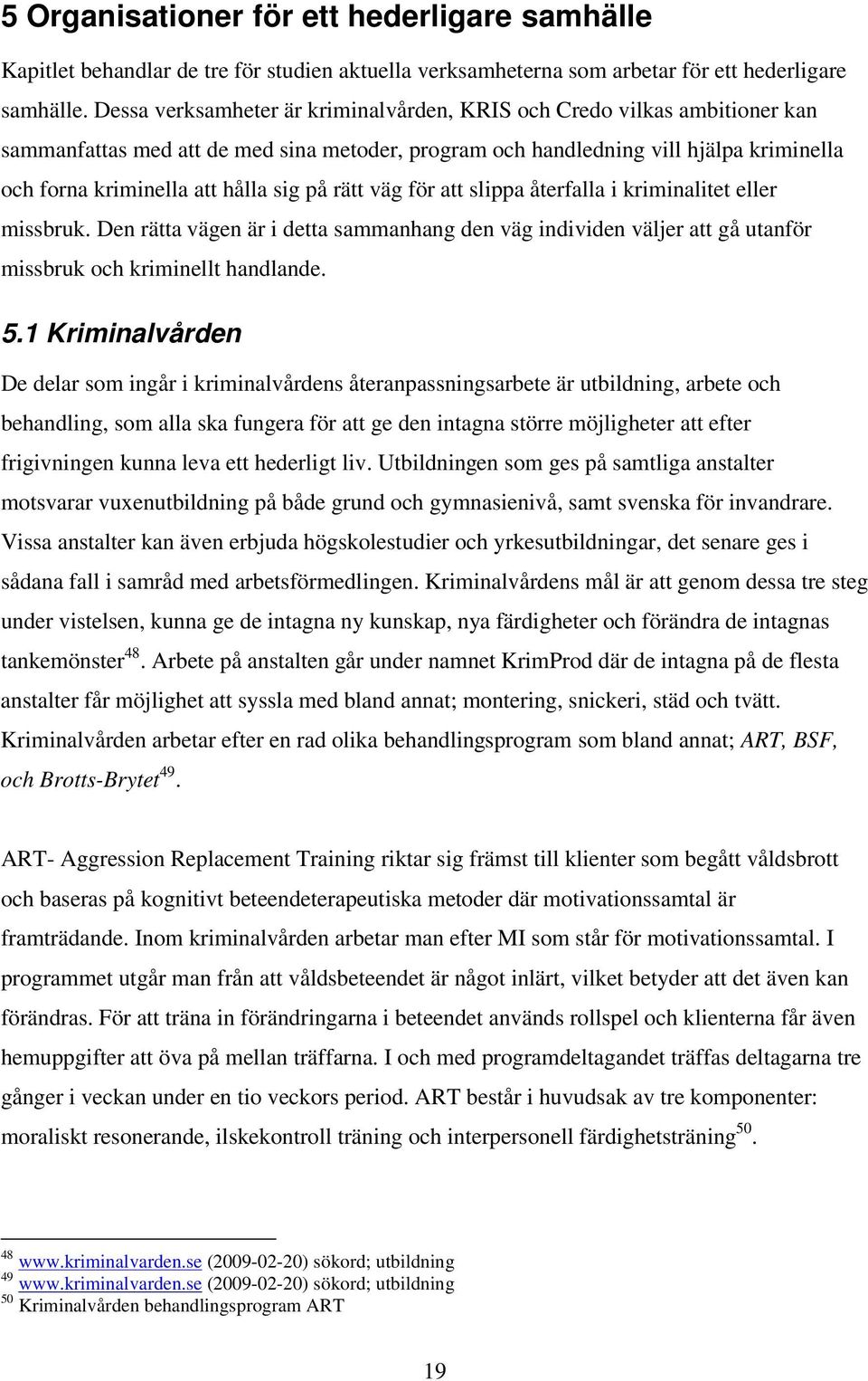 på rätt väg för att slippa återfalla i kriminalitet eller missbruk. Den rätta vägen är i detta sammanhang den väg individen väljer att gå utanför missbruk och kriminellt handlande. 5.