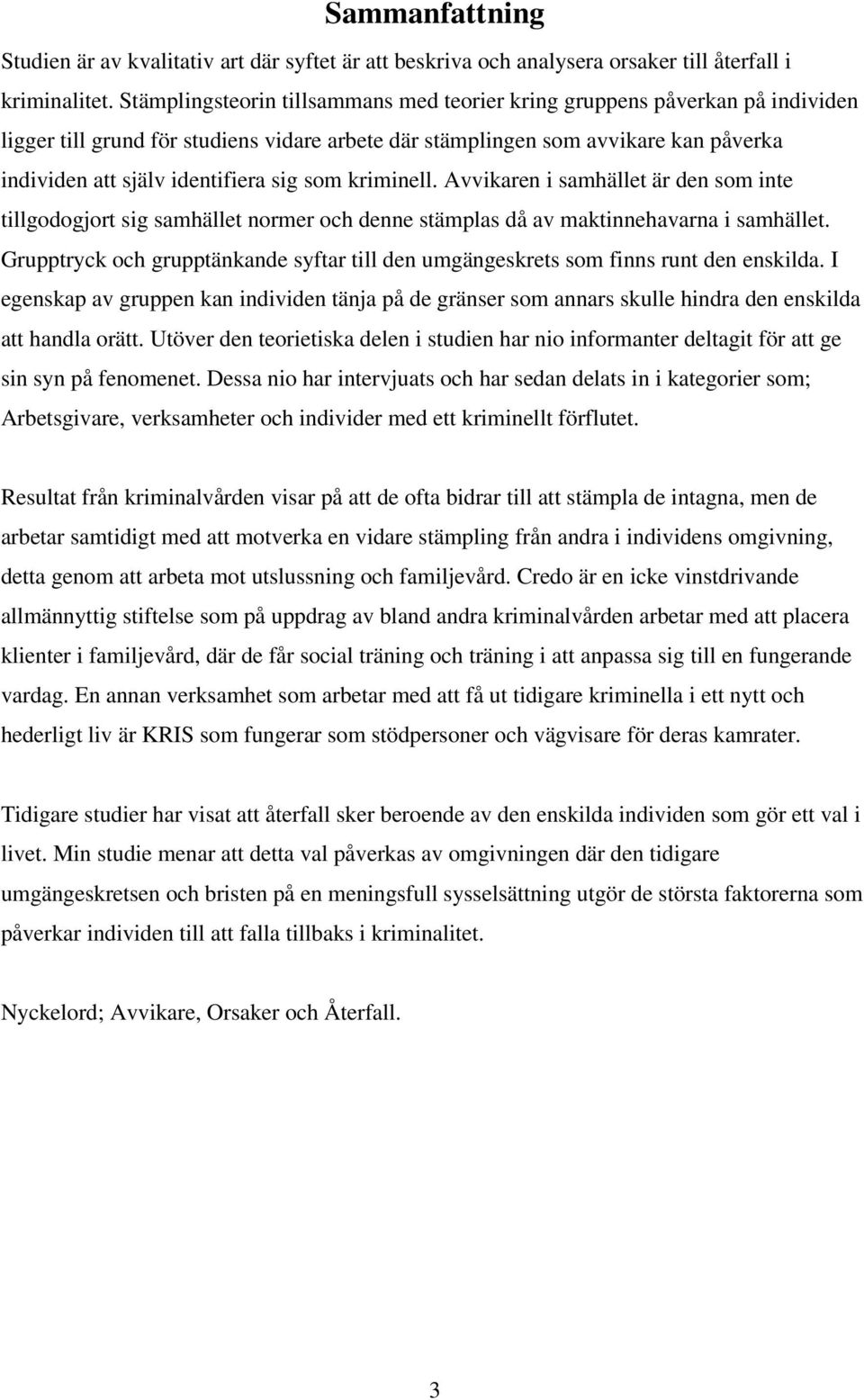 som kriminell. Avvikaren i samhället är den som inte tillgodogjort sig samhället normer och denne stämplas då av maktinnehavarna i samhället.