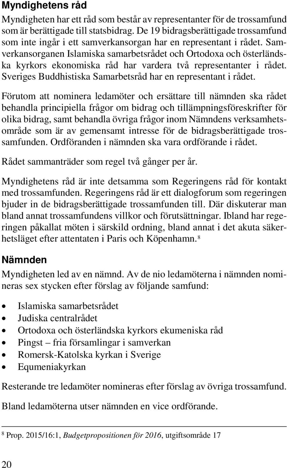 Samverkansorganen Islamiska samarbetsrådet och Ortodoxa och österländska kyrkors ekonomiska råd har vardera två representanter i rådet. Sveriges Buddhistiska Samarbetsråd har en representant i rådet.