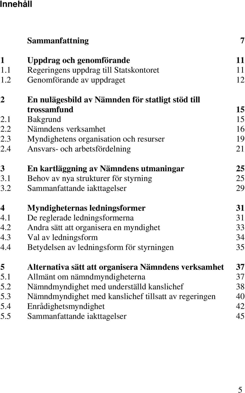 4 Ansvars- och arbetsfördelning 21 3 En kartläggning av Nämndens utmaningar 25 3.1 Behov av nya strukturer för styrning 25 3.2 Sammanfattande iakttagelser 29 4 Myndigheternas ledningsformer 31 4.