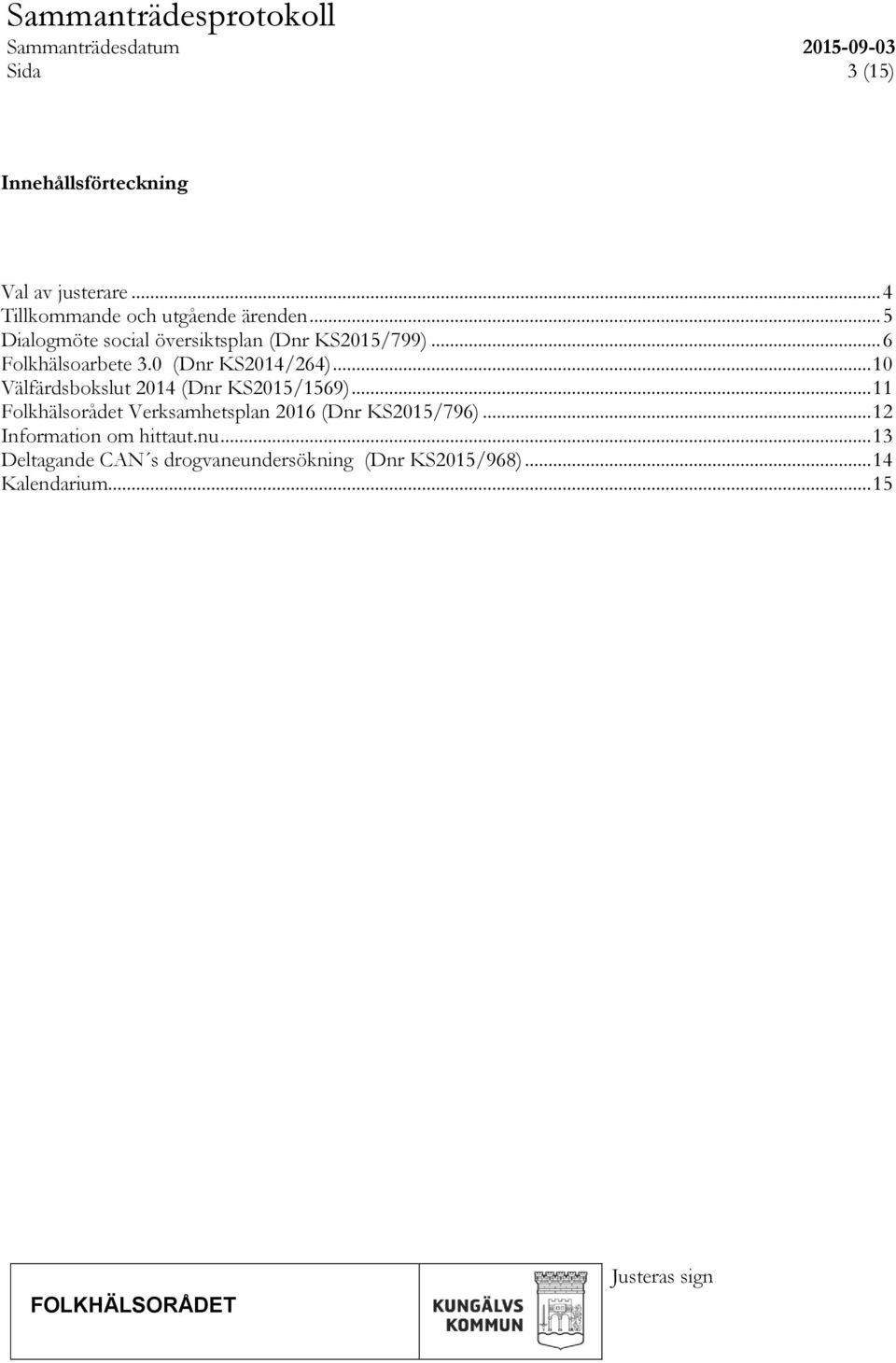 .. 10 Välfärdsbokslut 2014 (Dnr KS2015/1569)... 11 Folkhälsorådet Verksamhetsplan 2016 (Dnr KS2015/796).
