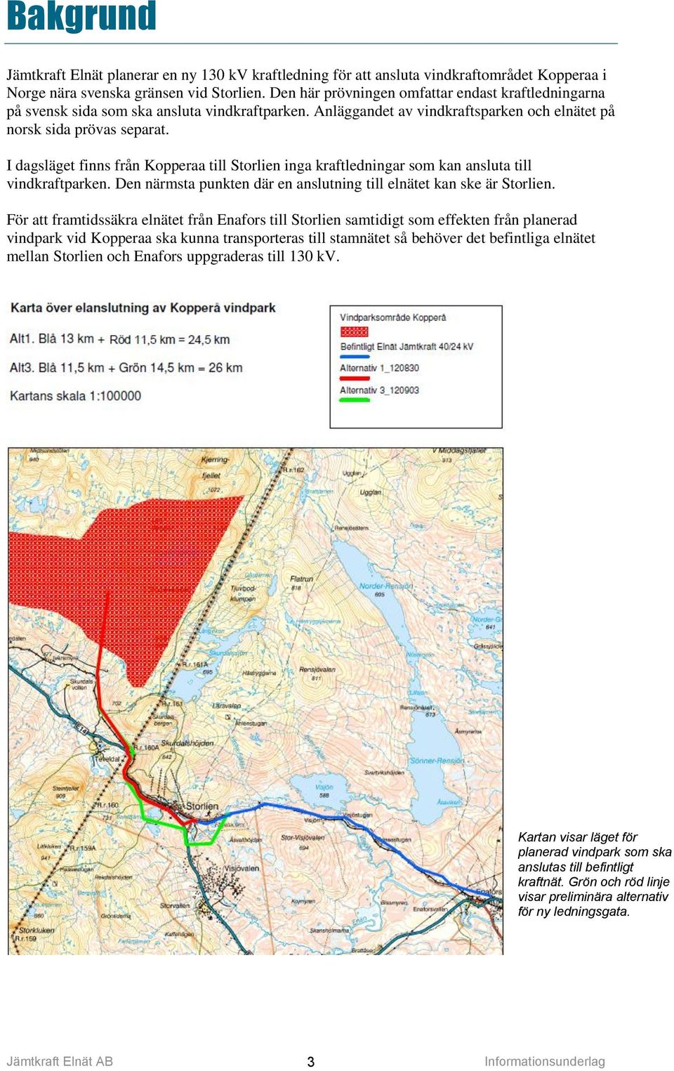 I dagsläget finns från Kopperaa till Storlien inga kraftledningar som kan ansluta till vindkraftparken. Den närmsta punkten där en anslutning till elnätet kan ske är Storlien.