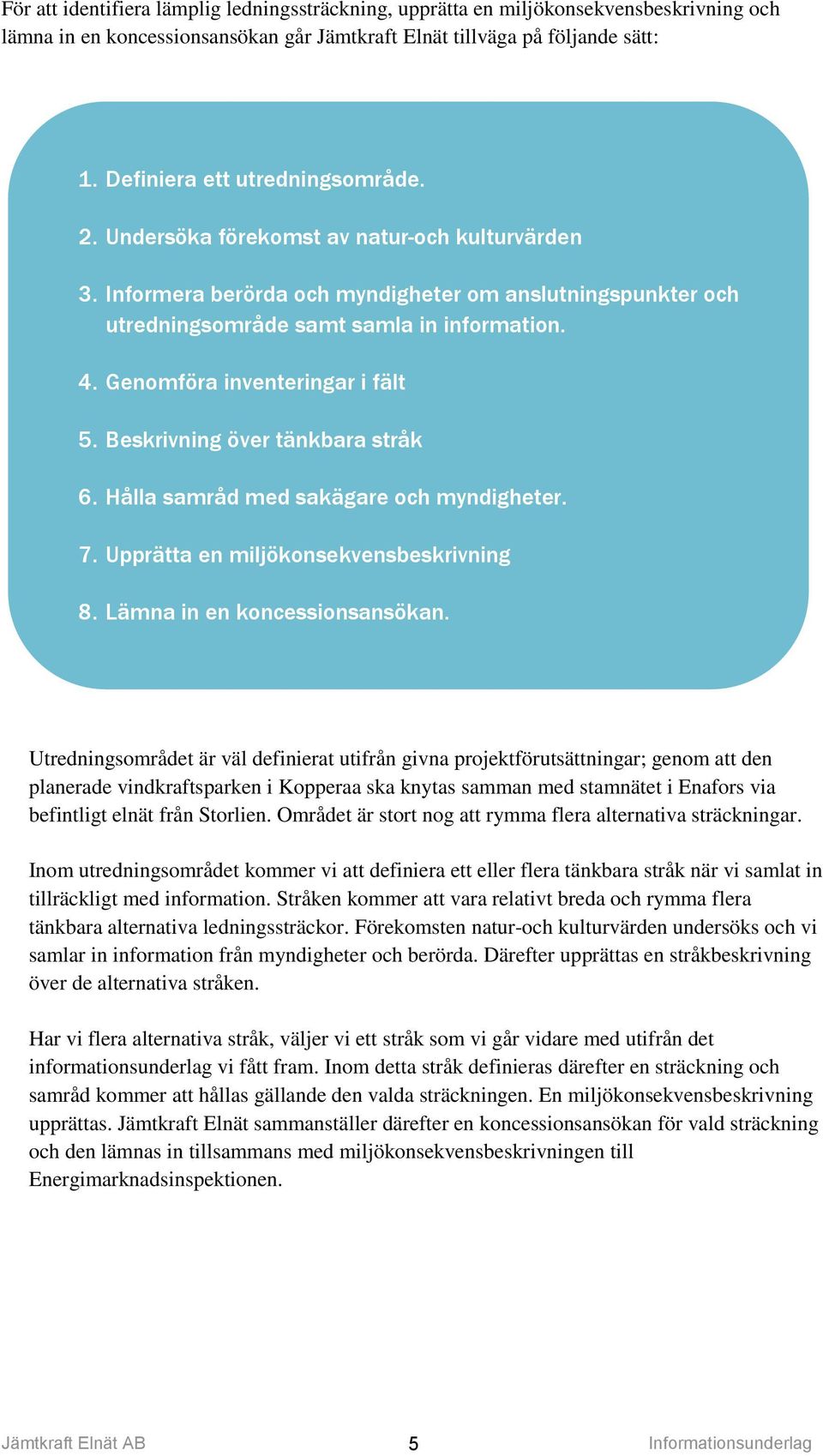 Genomföra inventeringar i fält 5. Beskrivning över tänkbara stråk 6. Hålla samråd med sakägare och myndigheter. 7. Upprätta en miljökonsekvensbeskrivning 8. Lämna in en koncessionsansökan.