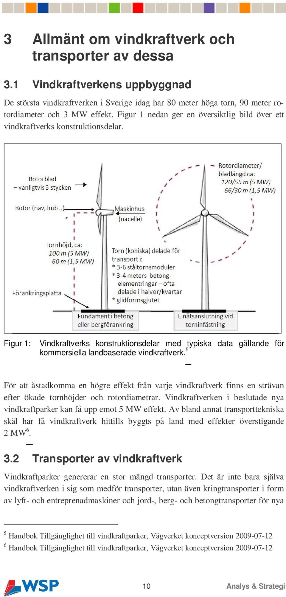 5 För att åstadkomma en högre effekt från varje vindkraftverk finns en strävan efter ökade tornhöjder och rotordiametrar. Vindkraftverken i beslutade nya vindkraftparker kan få upp emot 5 MW effekt.