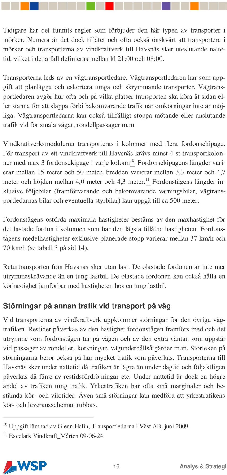 och 08:00. Transporterna leds av en vägtransportledare. Vägtransportledaren har som uppgift att planlägga och eskortera tunga och skrymmande transporter.