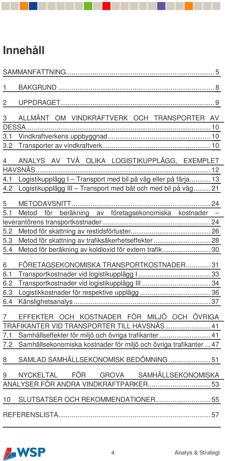 .. 21 5 METODAVSNITT... 24 5.1 Metod för beräkning av företagsekonomiska kostnader leverantörens transportkostnader... 24 5.2 Metod för skattning av restidsförluster... 26 5.