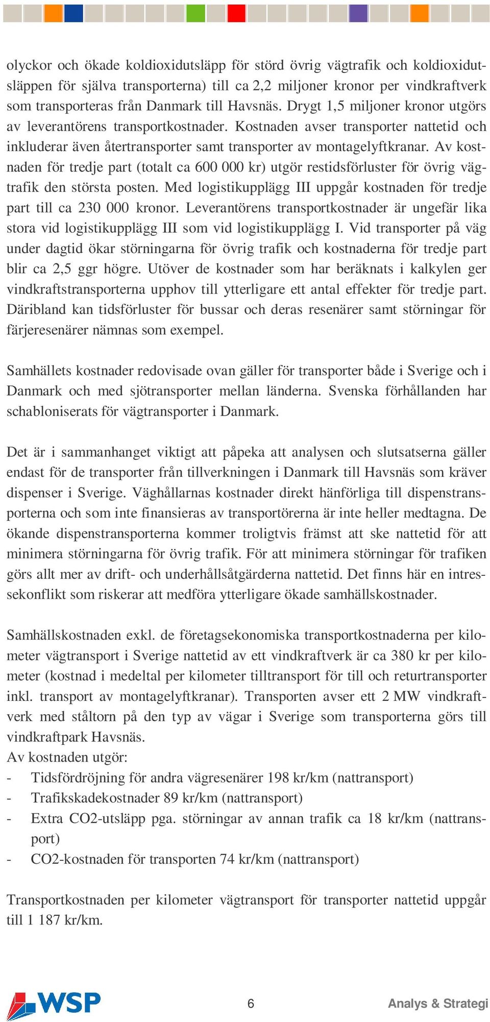 Av kostnaden för tredje part (totalt ca 600 000 kr) utgör restidsförluster för övrig vägtrafik den största posten. Med logistikupplägg III uppgår kostnaden för tredje part till ca 230 000 kronor.