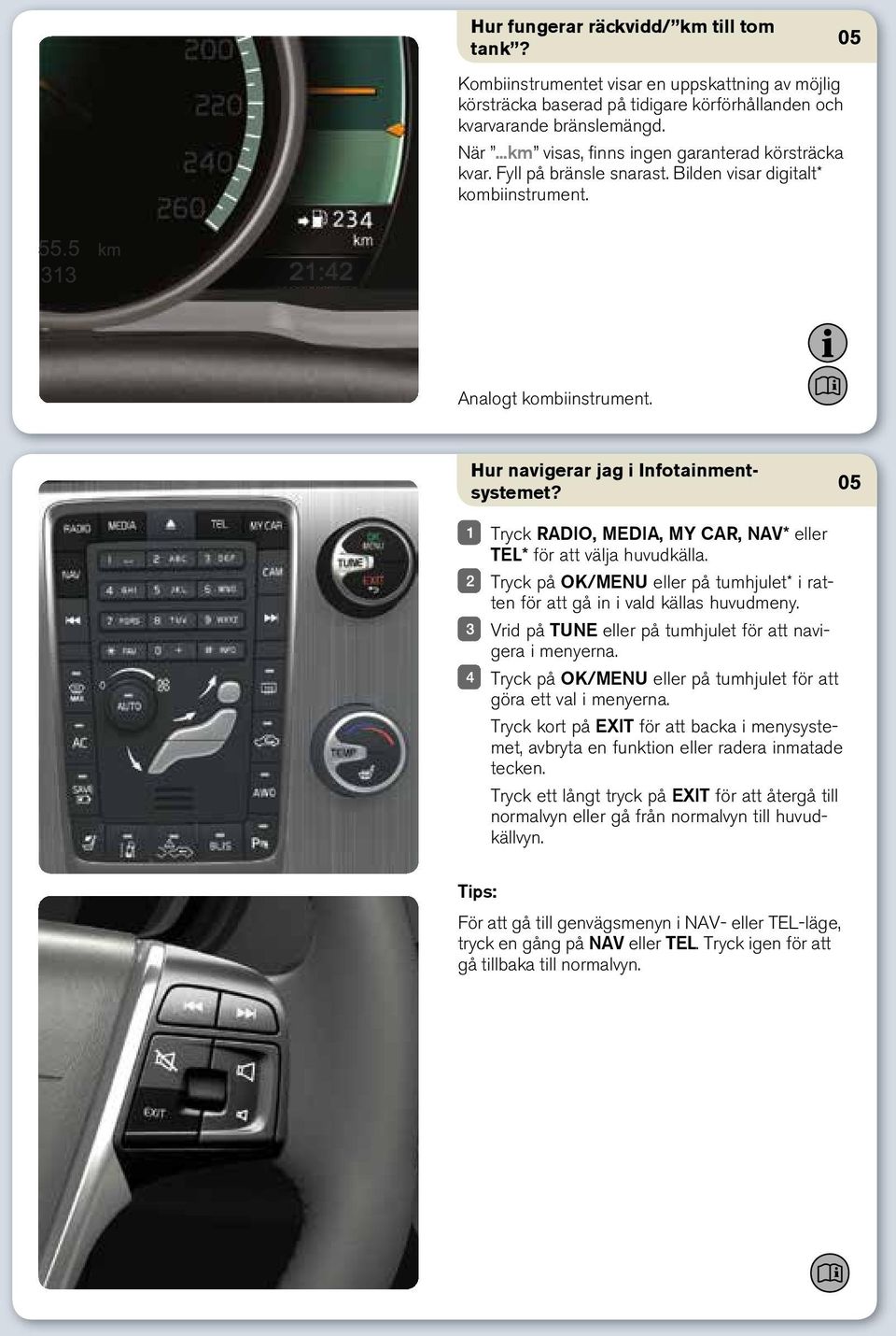 Tryck RADIO, Media, My CAR, NAV* eller TEL* för att välja huvudkälla. Tryck på OK/MENU eller på tumhjulet* i ratten för att gå in i vald källas huvudmeny.