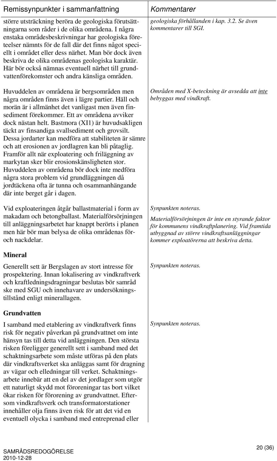 Man bör dock även beskriva de olika områdenas geologiska karaktär. Här bör också nämnas eventuell närhet till grundvattenförekomster och andra känsliga områden. geologiska förhållanden i kap. 3.2.