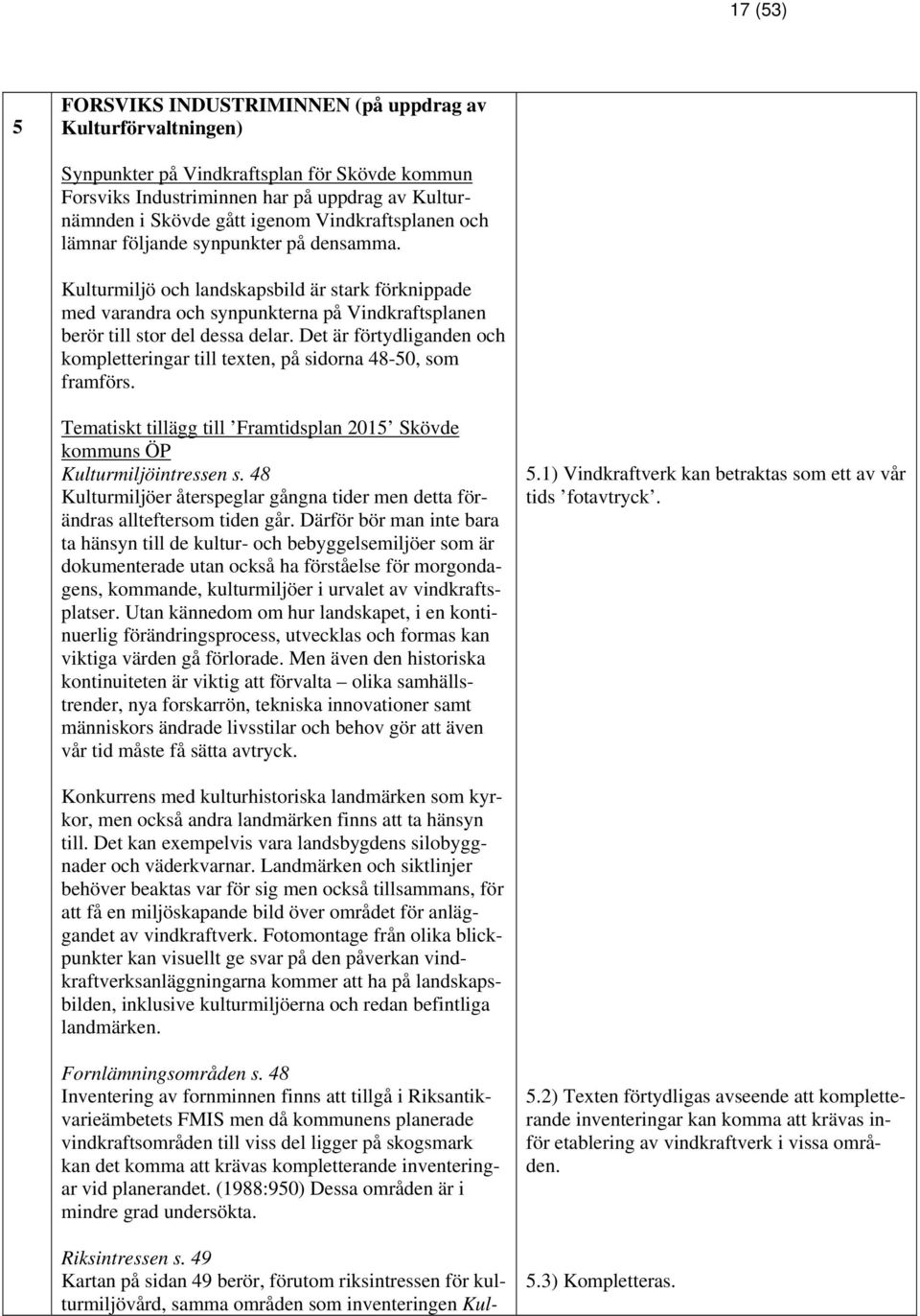 Det är förtydliganden och kompletteringar till texten, på sidorna 48-50, som framförs. Tematiskt tillägg till Framtidsplan 2015 Skövde kommuns ÖP Kulturmiljöintressen s.