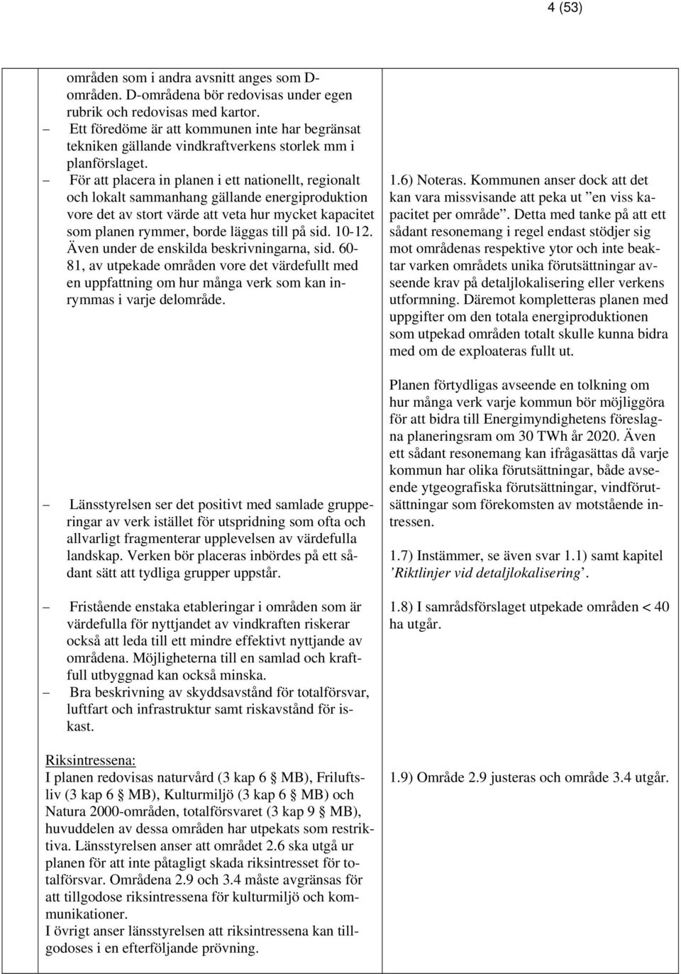 För att placera in planen i ett nationellt, regionalt och lokalt sammanhang gällande energiproduktion vore det av stort värde att veta hur mycket kapacitet som planen rymmer, borde läggas till på sid.