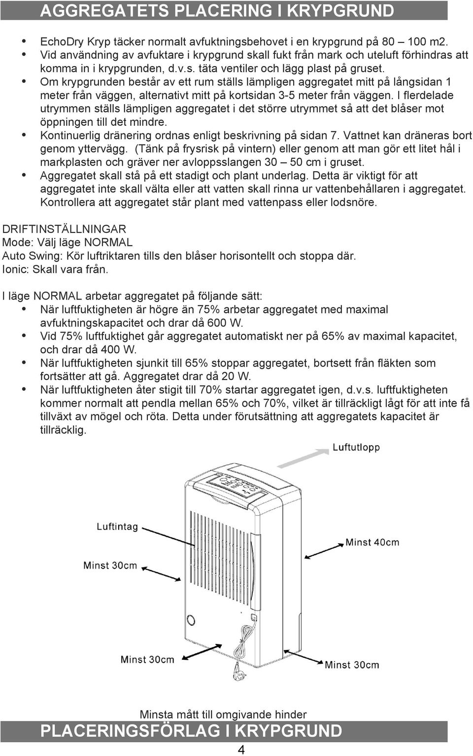 Om krypgrunden består av ett rum ställs lämpligen aggregatet mitt på långsidan 1 meter från väggen, alternativt mitt på kortsidan 3-5 meter från väggen.