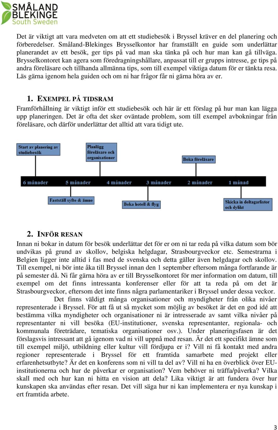 Brysselkontoret kan agera som föredragningshållare, anpassat till er grupps intresse, ge tips på andra föreläsare och tillhanda allmänna tips, som till exempel viktiga datum för er tänkta resa.