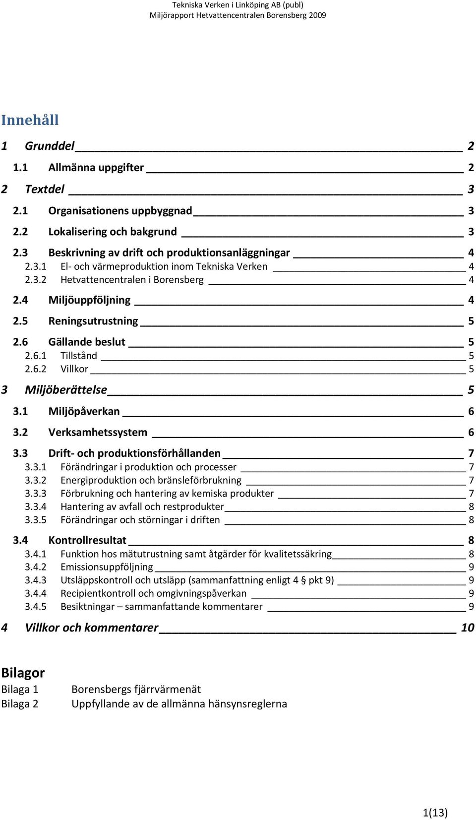 2 Verksamhetssystem 6 3.3 Drift och produktionsförhållanden 7 3.3.1 Förändringar i produktion och processer 7 3.3.2 Energiproduktion och bränsleförbrukning 7 3.3.3 Förbrukning och hantering av kemiska produkter 7 3.