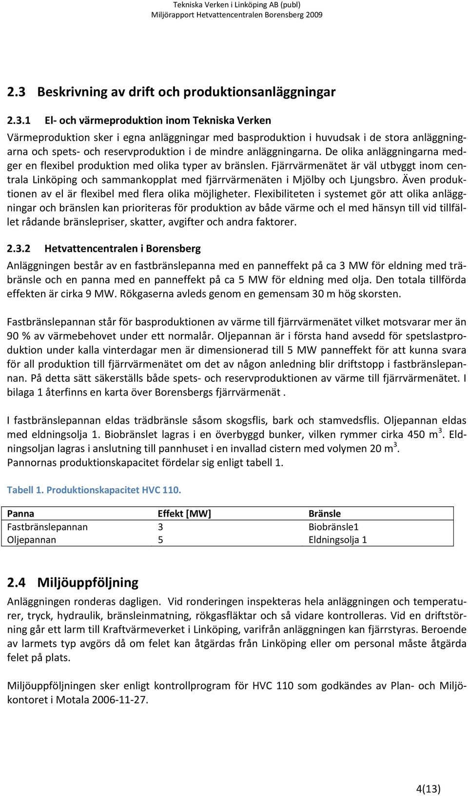 Fjärrvärmenätet är väl utbyggt inom centrala Linköping och sammankopplat med fjärrvärmenäten i Mjölby och Ljungsbro. Även produktionen av el är flexibel med flera olika möjligheter.