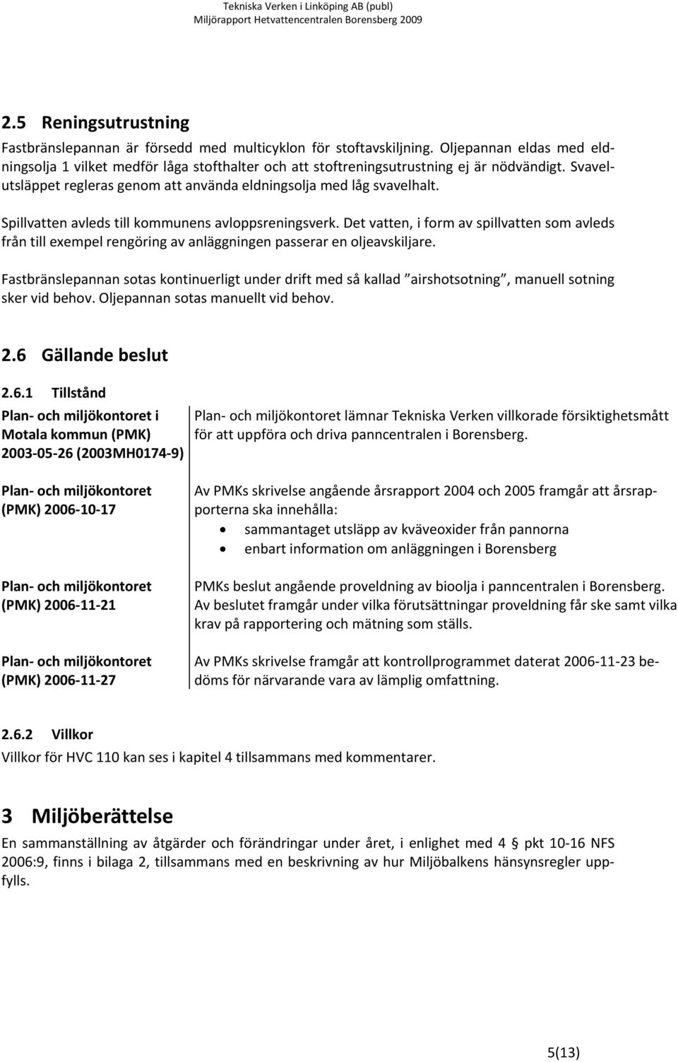 Spillvatten avleds till kommunens avloppsreningsverk. Det vatten, i form av spillvatten som avleds från till exempel rengöring av anläggningen passerar en oljeavskiljare.