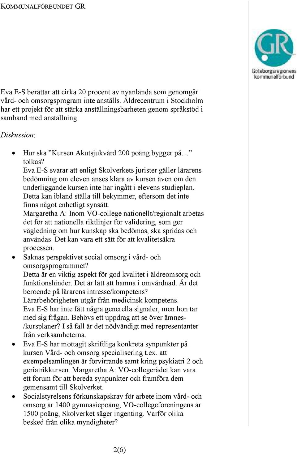 Eva E-S svarar att enligt Skolverkets jurister gäller lärarens bedömning om eleven anses klara av kursen även om den underliggande kursen inte har ingått i elevens studieplan.