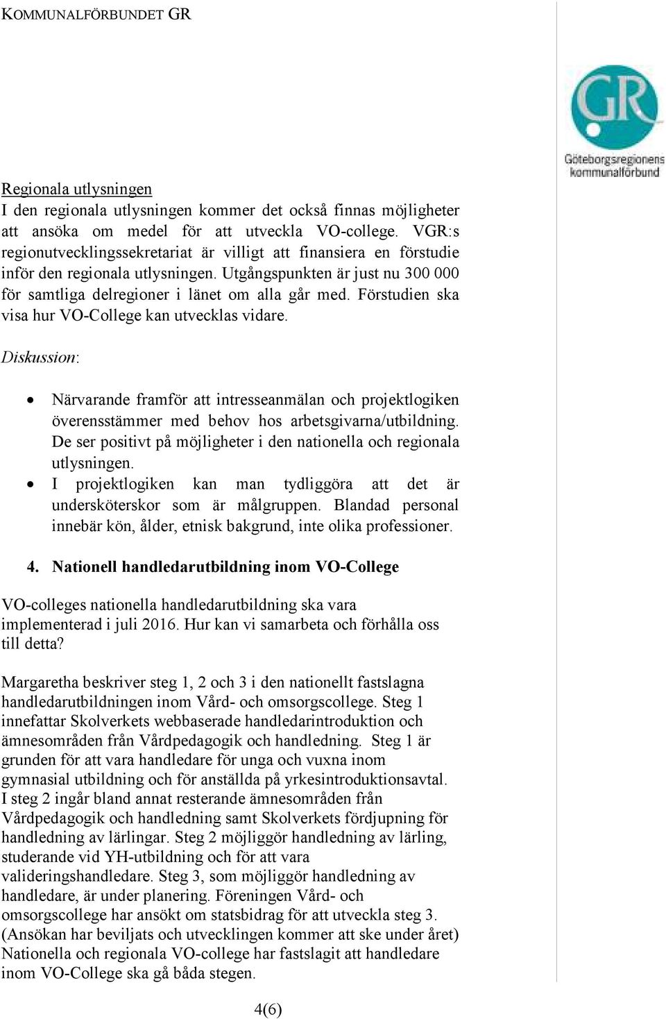 Förstudien ska visa hur VO-College kan utvecklas vidare. Diskussion: Närvarande framför att intresseanmälan och projektlogiken överensstämmer med behov hos arbetsgivarna/utbildning.